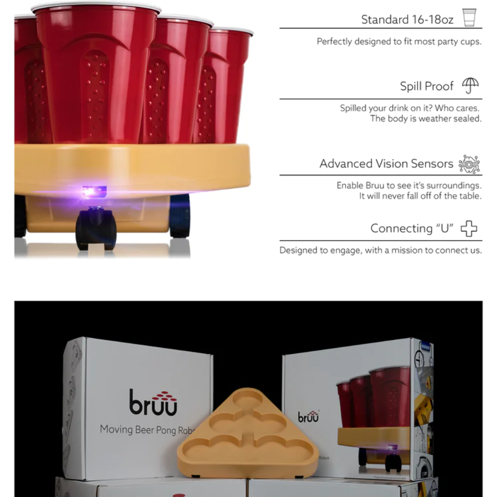 BRUU Moving Beer Pong Robot - A small robot that adds excitement to your beer pong games. It drives around the table, making the cups a moving target. Custom sensors ensure stability and prevent collisions. Select from 3 different speeds. Each box contains 1 Robot, 2 Ping Pong Balls, and 1 Quick start guide. Spice up your traditional beer pong matches with this innovative invention.